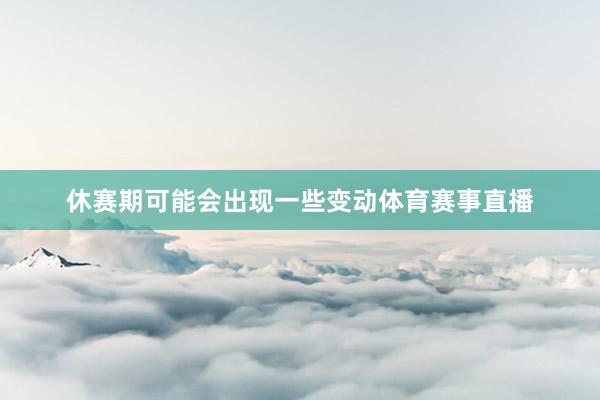休赛期可能会出现一些变动体育赛事直播