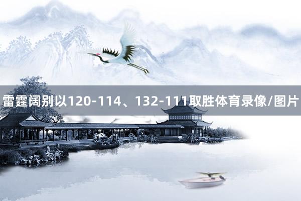 雷霆阔别以120-114、132-111取胜体育录像/图片