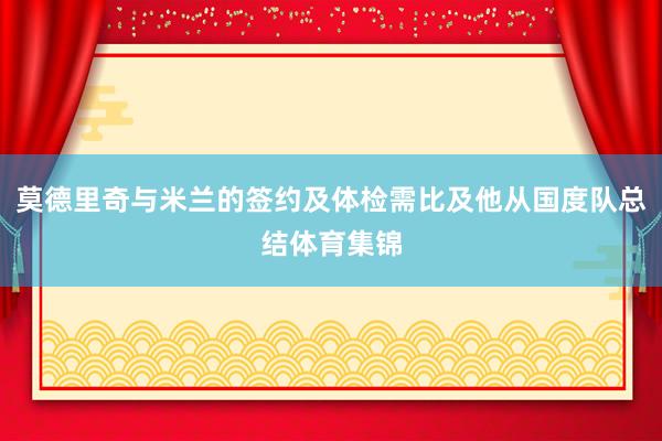 莫德里奇与米兰的签约及体检需比及他从国度队总结体育集锦