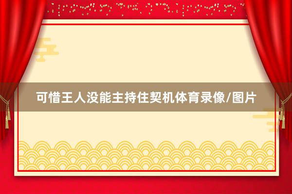 可惜王人没能主持住契机体育录像/图片