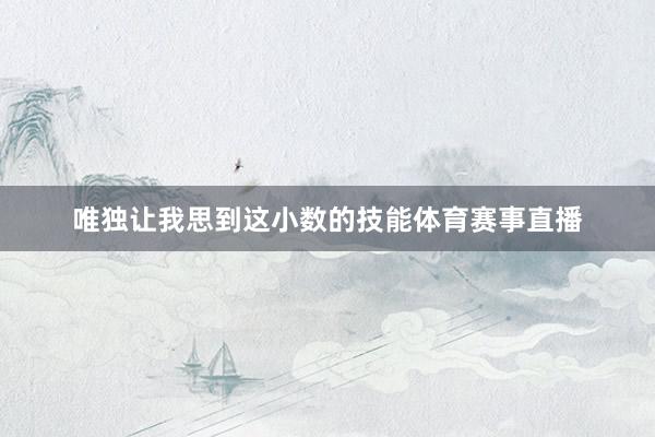 唯独让我思到这小数的技能体育赛事直播