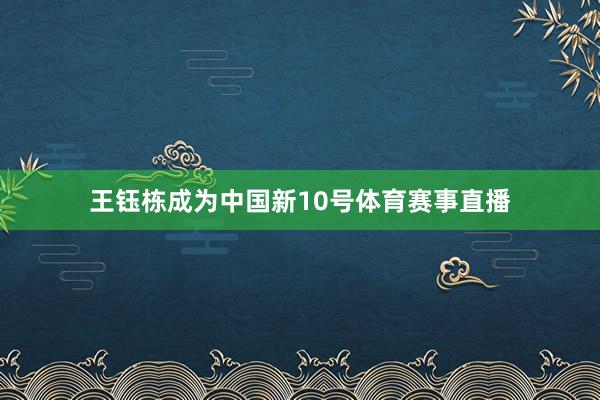 王钰栋成为中国新10号体育赛事直播