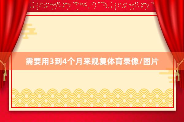 需要用3到4个月来规复体育录像/图片