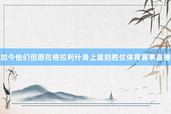 如今他们但愿在格拉利什身上复刻胜仗体育赛事直播