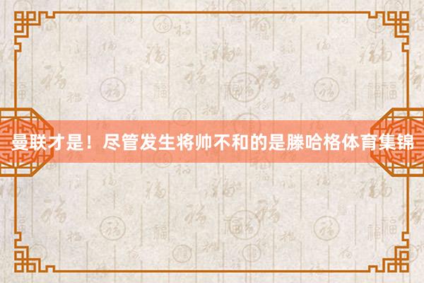 曼联才是！尽管发生将帅不和的是滕哈格体育集锦