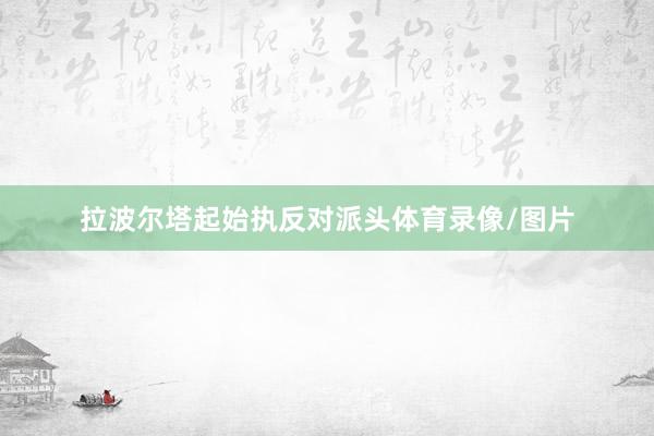 拉波尔塔起始执反对派头体育录像/图片