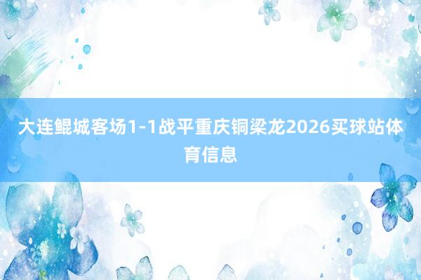 大连鲲城客场1-1战平重庆铜梁龙2026买球站体育信息