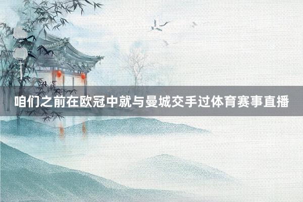 咱们之前在欧冠中就与曼城交手过体育赛事直播