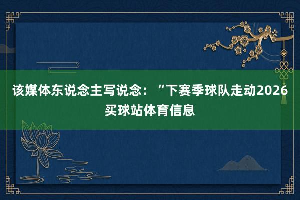 该媒体东说念主写说念：“下赛季球队走动2026买球站体育信息