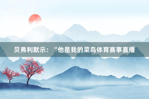 贝弗利默示：“他是我的菜鸟体育赛事直播
