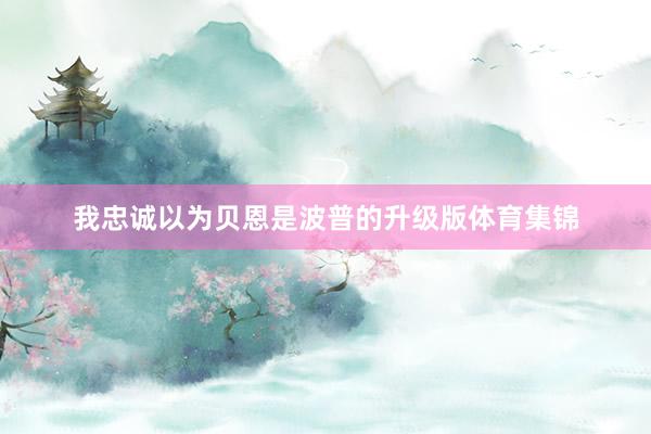 我忠诚以为贝恩是波普的升级版体育集锦