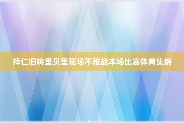 拜仁旧将里贝里现场不雅战本场比赛体育集锦
