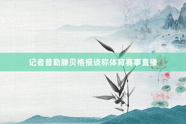 记者普勒滕贝格报谈称体育赛事直播