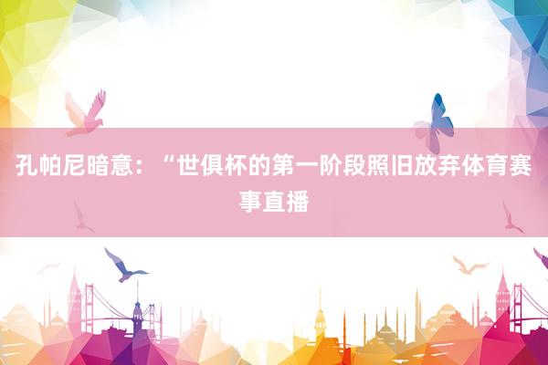 孔帕尼暗意:“世俱杯的第一阶段照旧放弃体育赛事直播