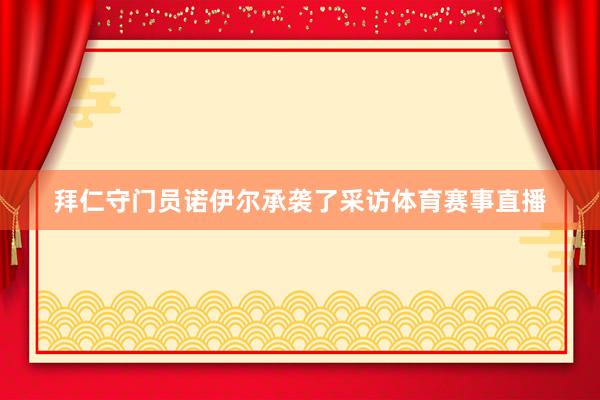 拜仁守门员诺伊尔承袭了采访体育赛事直播