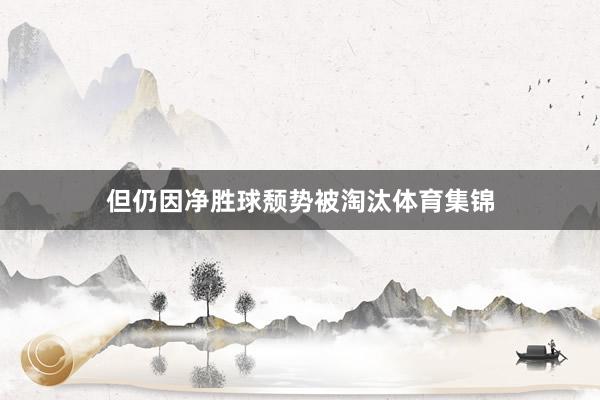 但仍因净胜球颓势被淘汰体育集锦