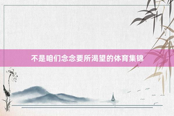 不是咱们念念要所渴望的体育集锦