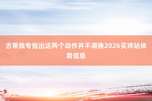 古蒂独专指出这两个动作并不调换2026买球站体育信息