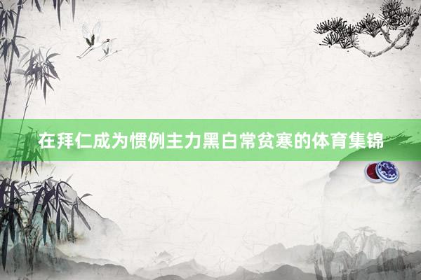 在拜仁成为惯例主力黑白常贫寒的体育集锦