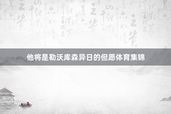 他将是勒沃库森异日的但愿体育集锦