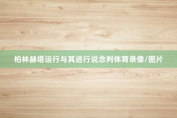 柏林赫塔运行与其进行说念判体育录像/图片