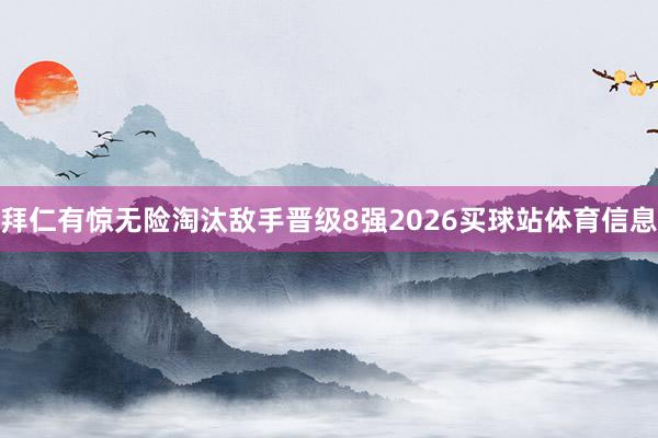 拜仁有惊无险淘汰敌手晋级8强2026买球站体育信息