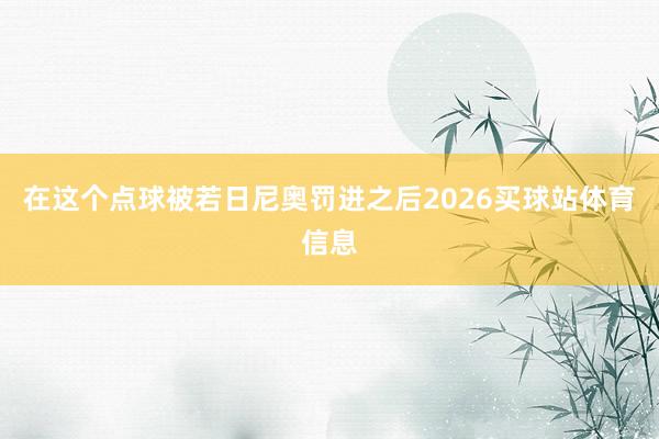 在这个点球被若日尼奥罚进之后2026买球站体育信息