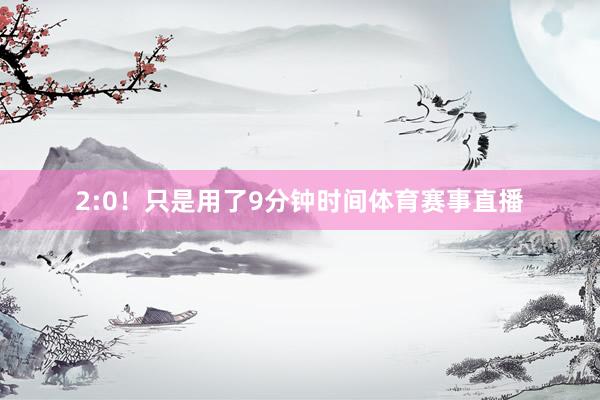 2:0!只是用了9分钟时间体育赛事直播