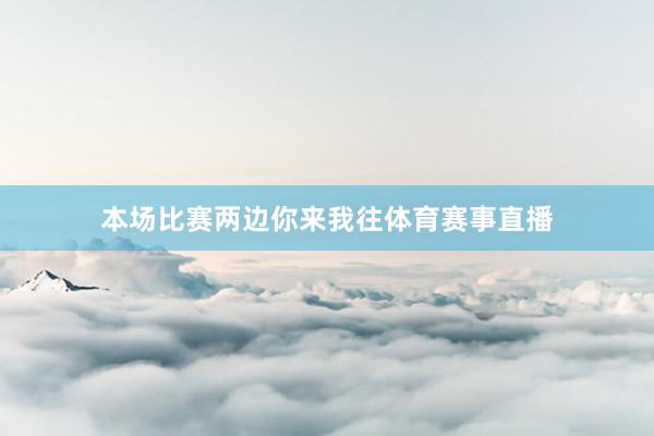 本场比赛两边你来我往体育赛事直播