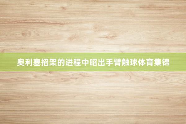 奥利塞招架的进程中昭出手臂触球体育集锦