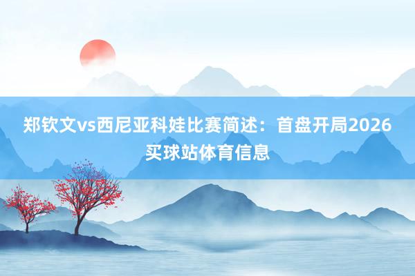 郑钦文vs西尼亚科娃比赛简述：首盘开局2026买球站体育信息