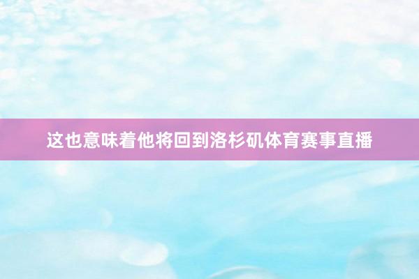 这也意味着他将回到洛杉矶体育赛事直播
