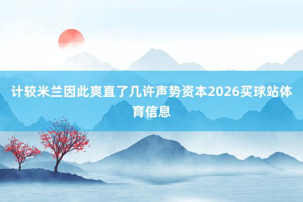 计较米兰因此爽直了几许声势资本2026买球站体育信息