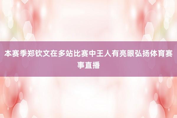本赛季郑钦文在多站比赛中王人有亮眼弘扬体育赛事直播