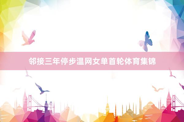 邻接三年停步温网女单首轮体育集锦