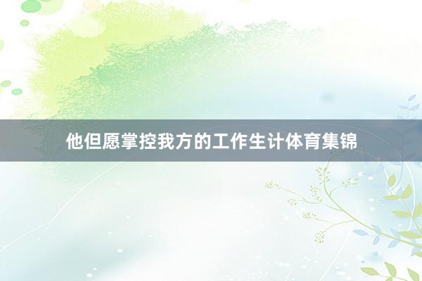 他但愿掌控我方的工作生计体育集锦