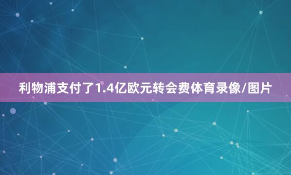 利物浦支付了1.4亿欧元转会费体育录像/图片