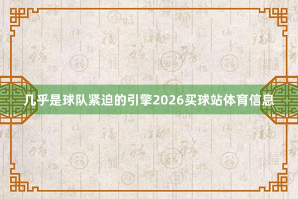 几乎是球队紧迫的引擎2026买球站体育信息