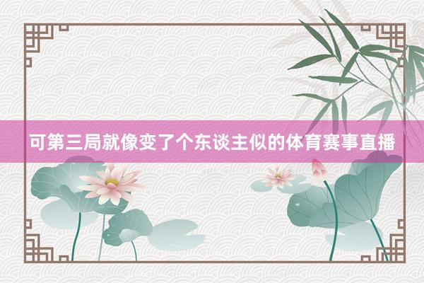 可第三局就像变了个东谈主似的体育赛事直播