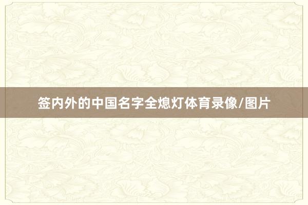 签内外的中国名字全熄灯体育录像/图片