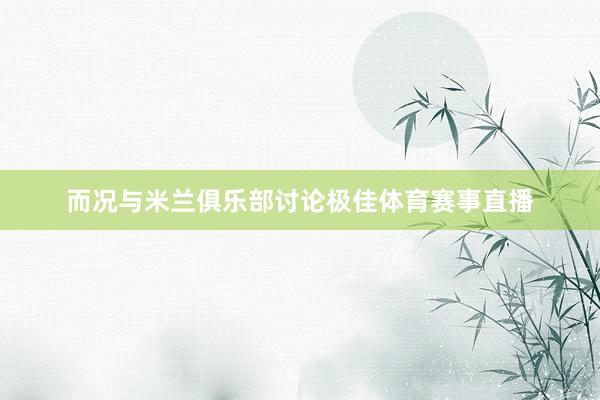 而况与米兰俱乐部讨论极佳体育赛事直播