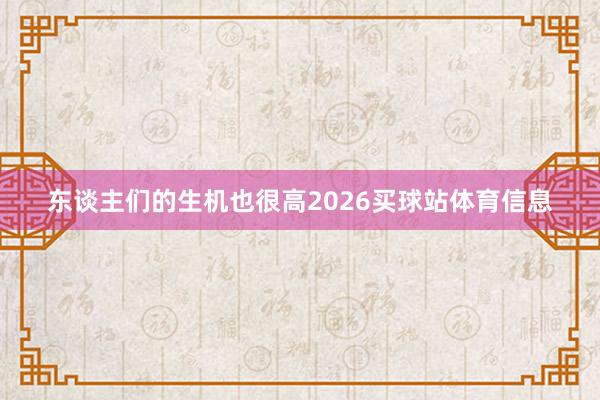 东谈主们的生机也很高2026买球站体育信息