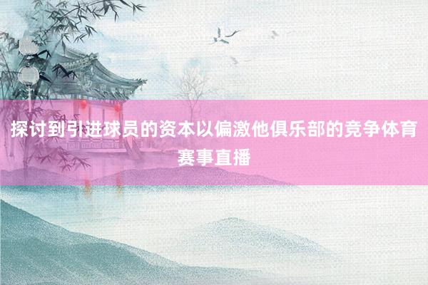 探讨到引进球员的资本以偏激他俱乐部的竞争体育赛事直播