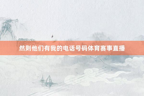 然则他们有我的电话号码体育赛事直播