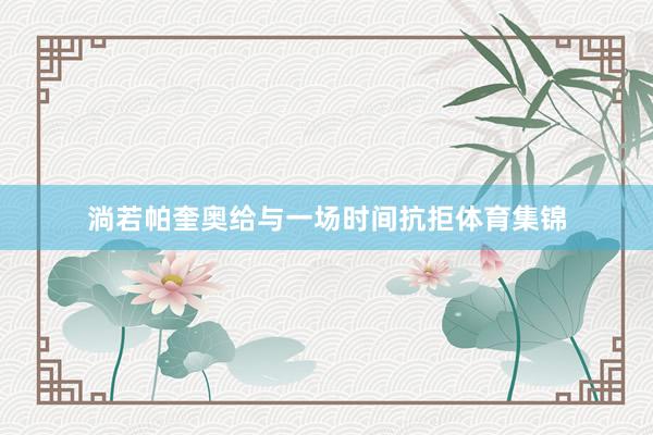 淌若帕奎奥给与一场时间抗拒体育集锦