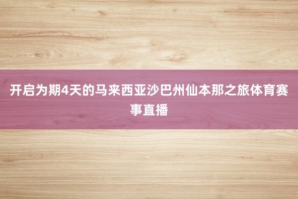 开启为期4天的马来西亚沙巴州仙本那之旅体育赛事直播