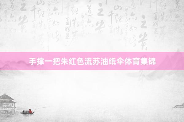 手撑一把朱红色流苏油纸伞体育集锦