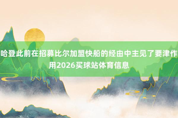 哈登此前在招募比尔加盟快船的经由中主见了要津作用2026买球站体育信息