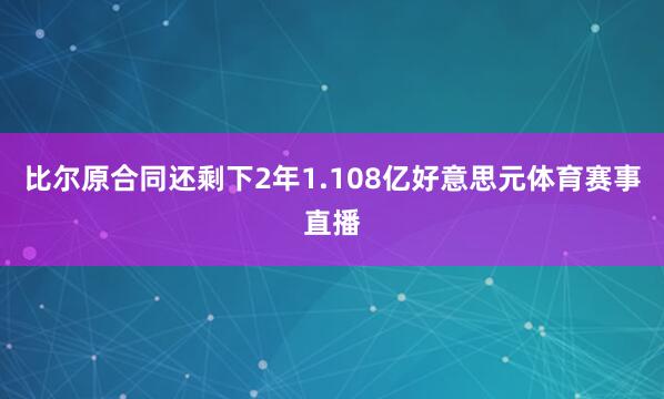 比尔原合同还剩下2年1.108亿好意思元体育赛事直播