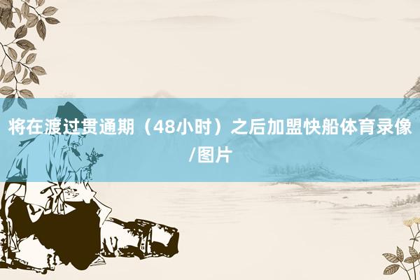 将在渡过贯通期（48小时）之后加盟快船体育录像/图片